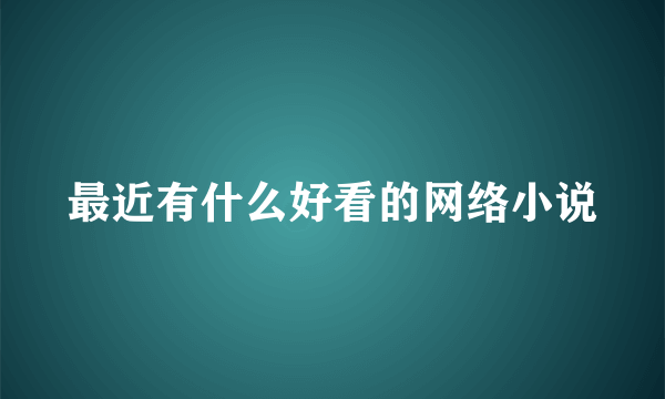 最近有什么好看的网络小说