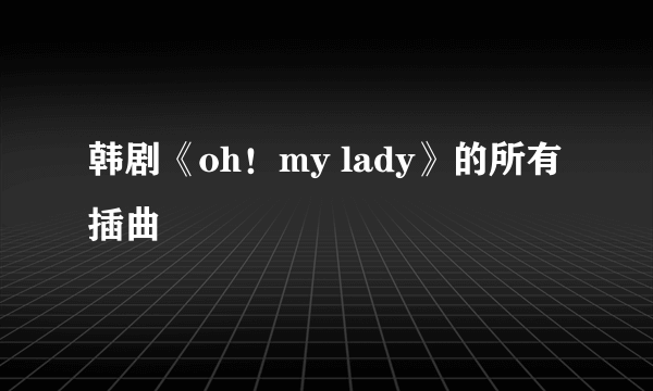 韩剧《oh！my lady》的所有插曲