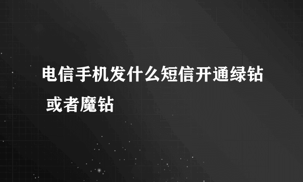 电信手机发什么短信开通绿钻 或者魔钻