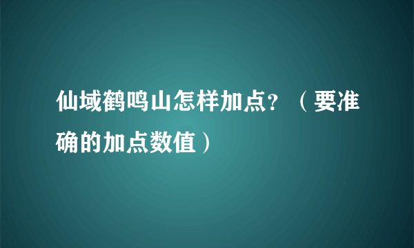 仙域鹤鸣山怎样加点？（要准确的加点数值）