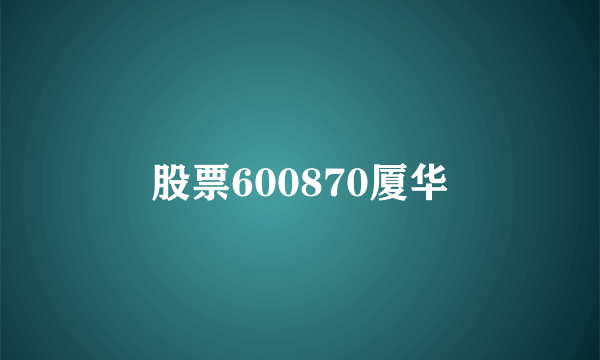 股票600870厦华