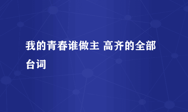 我的青春谁做主 高齐的全部台词