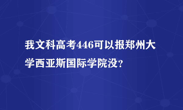 我文科高考446可以报郑州大学西亚斯国际学院没？