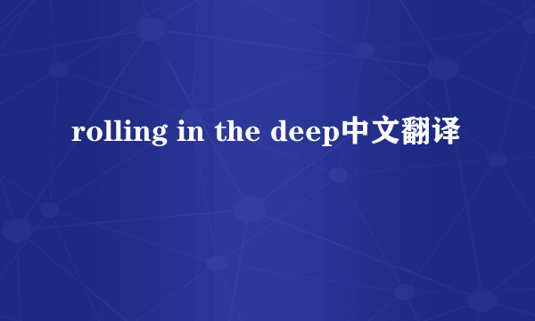 rolling in the deep中文翻译