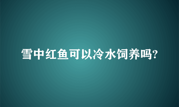 雪中红鱼可以冷水饲养吗?