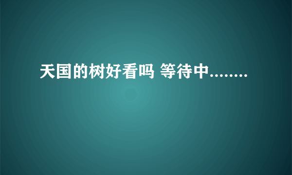 天国的树好看吗 等待中........