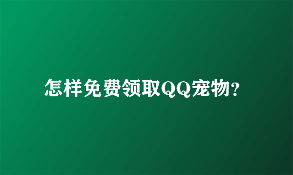 怎样免费领取QQ宠物？