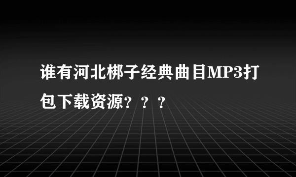 谁有河北梆子经典曲目MP3打包下载资源？？？