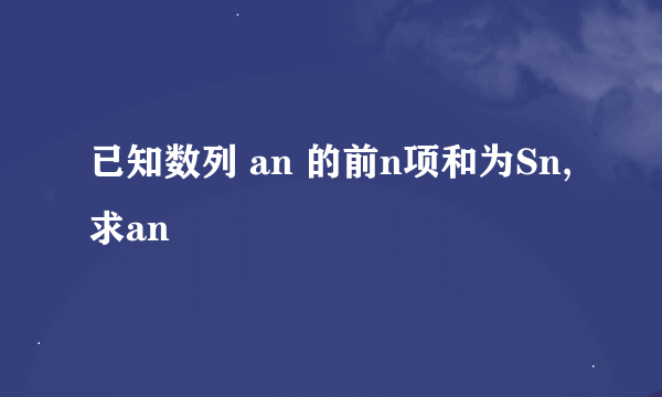 已知数列 an 的前n项和为Sn,求an