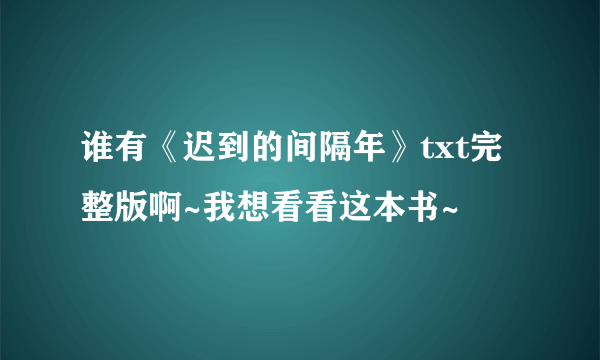 谁有《迟到的间隔年》txt完整版啊~我想看看这本书~