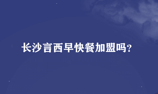 长沙言西早快餐加盟吗？