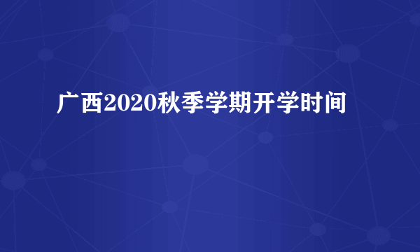 广西2020秋季学期开学时间