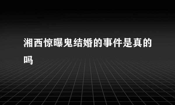 湘西惊曝鬼结婚的事件是真的吗