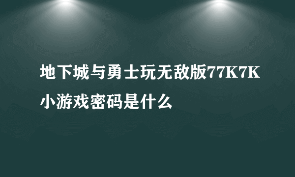 地下城与勇士玩无敌版77K7K小游戏密码是什么