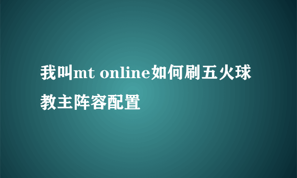 我叫mt online如何刷五火球教主阵容配置