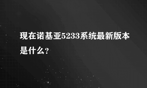 现在诺基亚5233系统最新版本是什么？