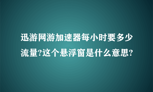 迅游网游加速器每小时要多少流量?这个悬浮窗是什么意思?