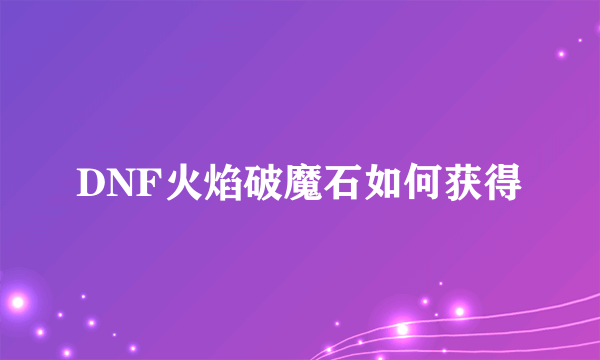 DNF火焰破魔石如何获得