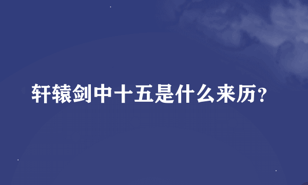 轩辕剑中十五是什么来历？