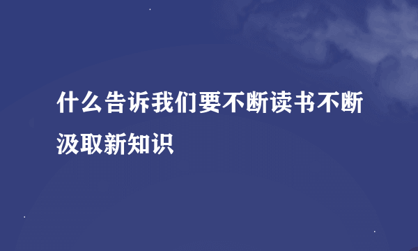 什么告诉我们要不断读书不断汲取新知识