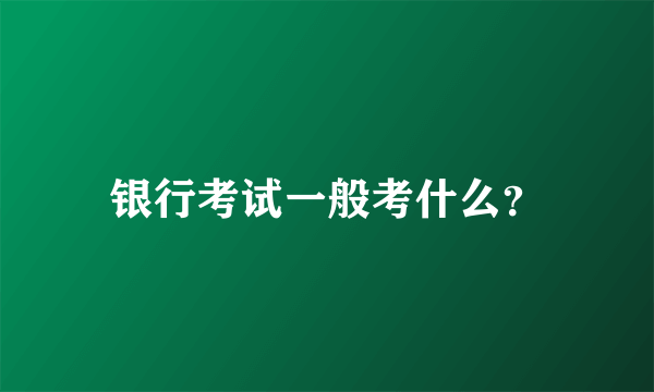 银行考试一般考什么？