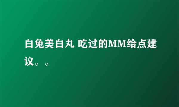 白兔美白丸 吃过的MM给点建议。。