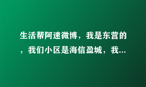 生活帮阿速微博，我是东营的，我们小区是海信盈城，我们住了快两年了吧，现在小区的路到处是坑