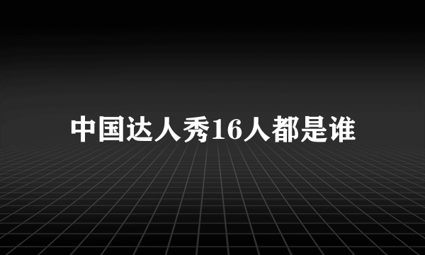 中国达人秀16人都是谁