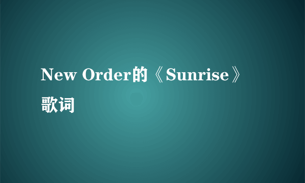 New Order的《Sunrise》 歌词