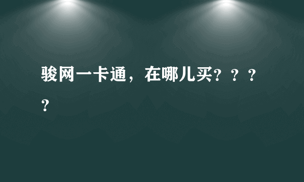 骏网一卡通，在哪儿买？？？？