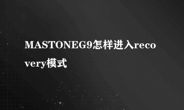 MASTONEG9怎样进入recovery模式