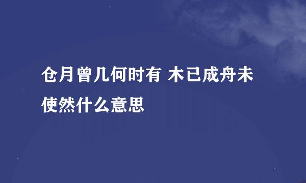 仓月曾几何时有 木已成舟未使然什么意思