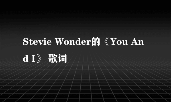 Stevie Wonder的《You And I》 歌词