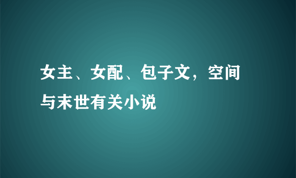 女主、女配、包子文，空间 与末世有关小说