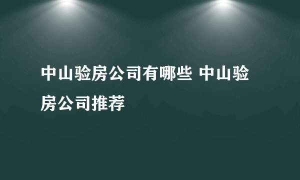 中山验房公司有哪些 中山验房公司推荐