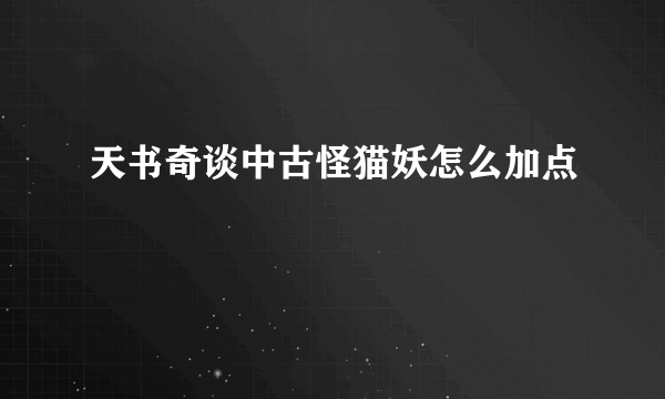 天书奇谈中古怪猫妖怎么加点