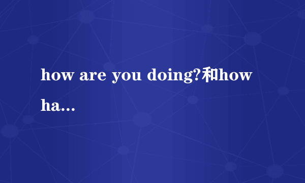 how are you doing?和how have you been?各是什么意思?