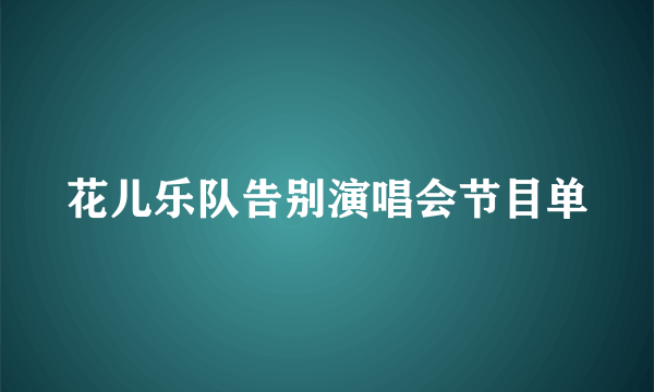 花儿乐队告别演唱会节目单