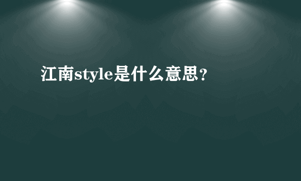 江南style是什么意思？