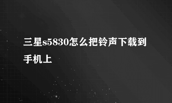 三星s5830怎么把铃声下载到手机上