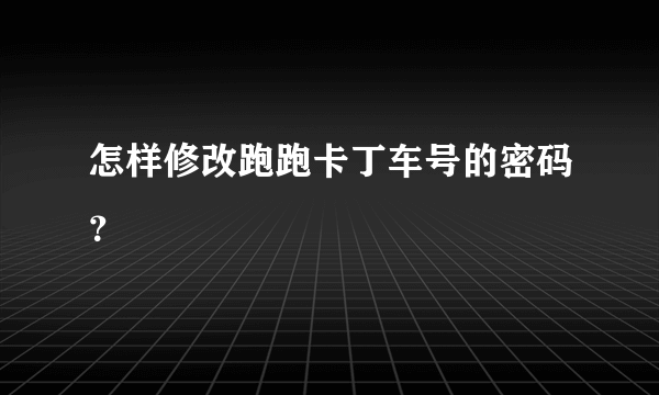 怎样修改跑跑卡丁车号的密码？