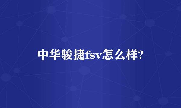 中华骏捷fsv怎么样?