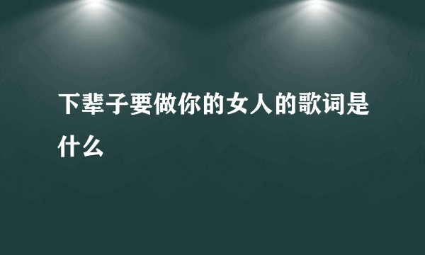 下辈子要做你的女人的歌词是什么