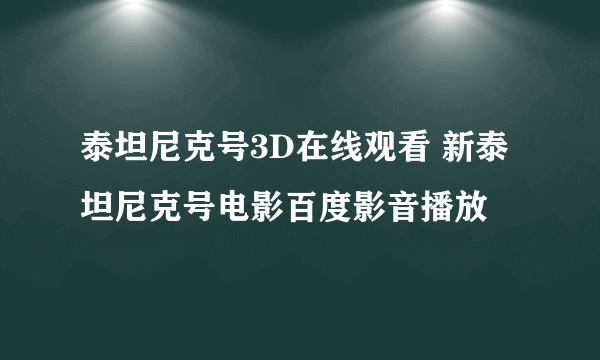 泰坦尼克号3D在线观看 新泰坦尼克号电影百度影音播放