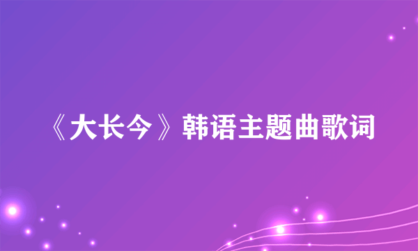 《大长今》韩语主题曲歌词