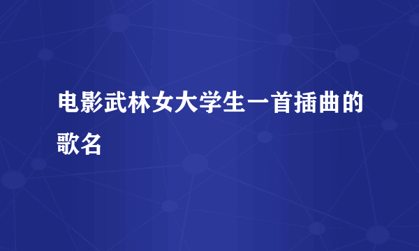 电影武林女大学生一首插曲的歌名