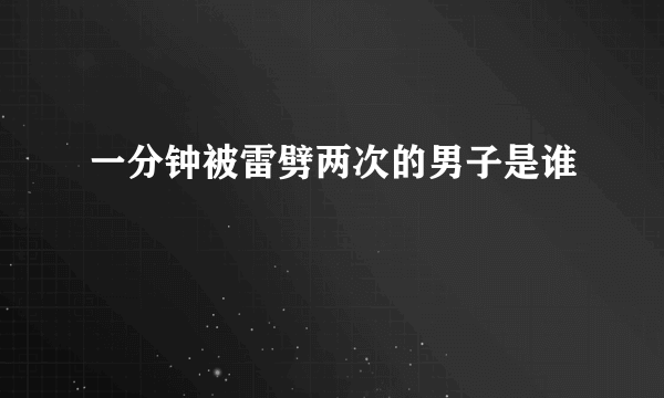 一分钟被雷劈两次的男子是谁