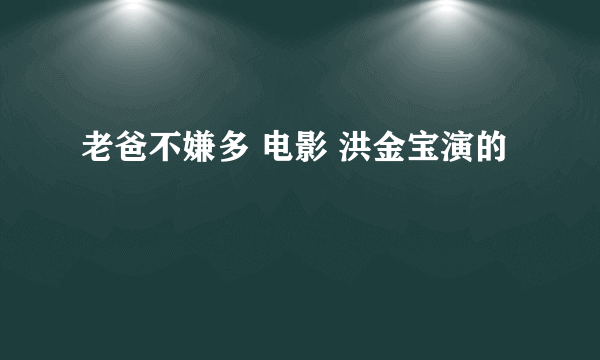 老爸不嫌多 电影 洪金宝演的