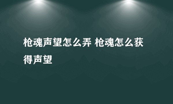 枪魂声望怎么弄 枪魂怎么获得声望