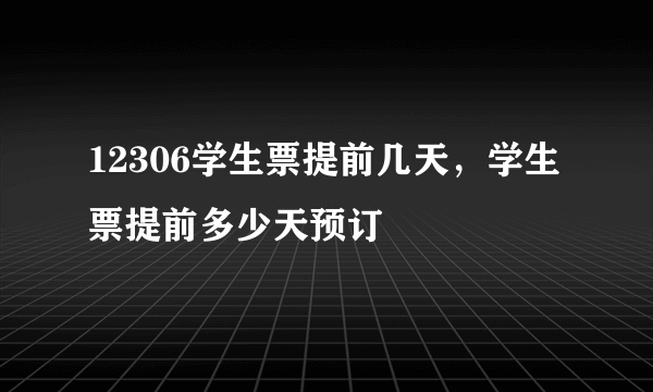 12306学生票提前几天，学生票提前多少天预订